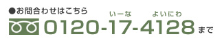 フリーダイヤル 0120-17-4128
(いーなよいにわ)